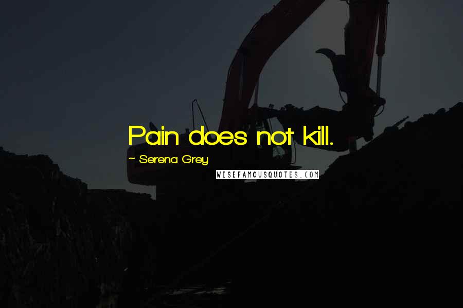 Serena Grey Quotes: Pain does not kill.