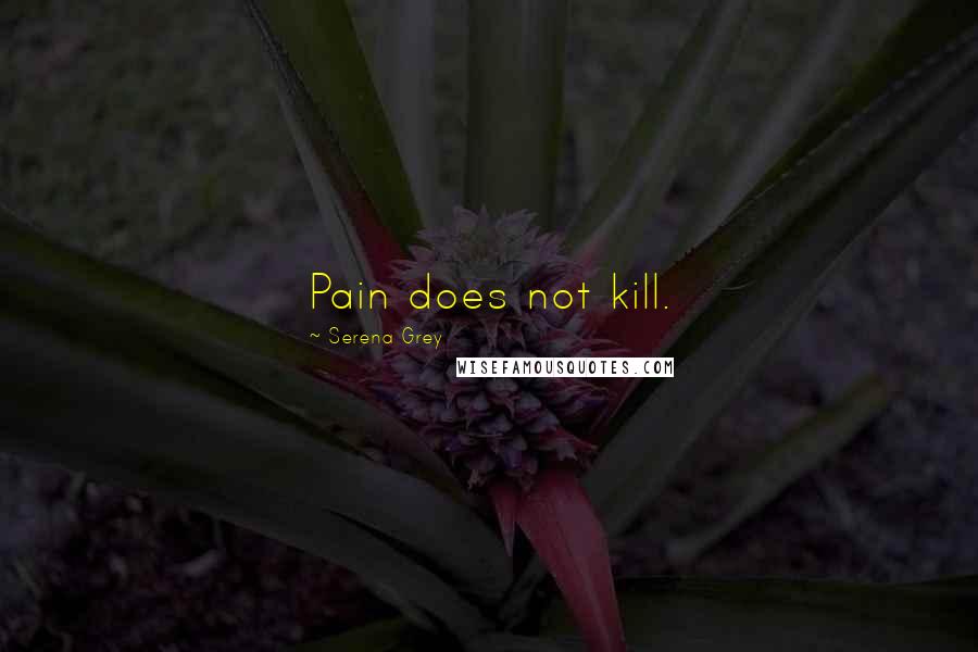 Serena Grey Quotes: Pain does not kill.
