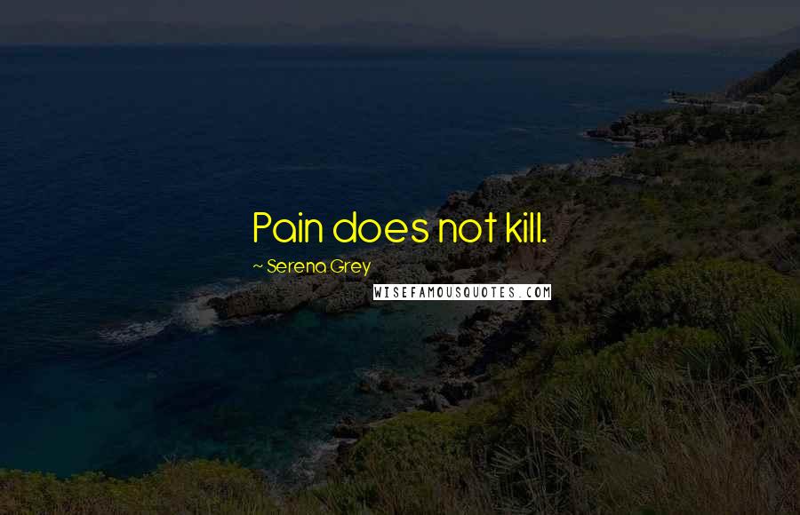 Serena Grey Quotes: Pain does not kill.