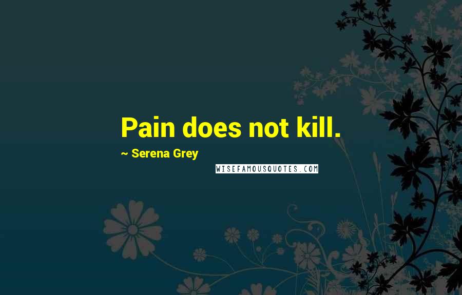 Serena Grey Quotes: Pain does not kill.