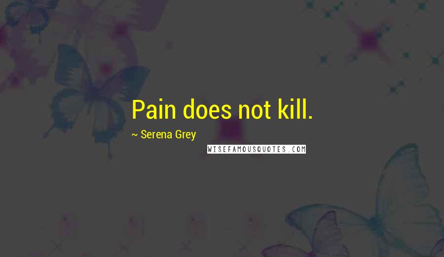 Serena Grey Quotes: Pain does not kill.