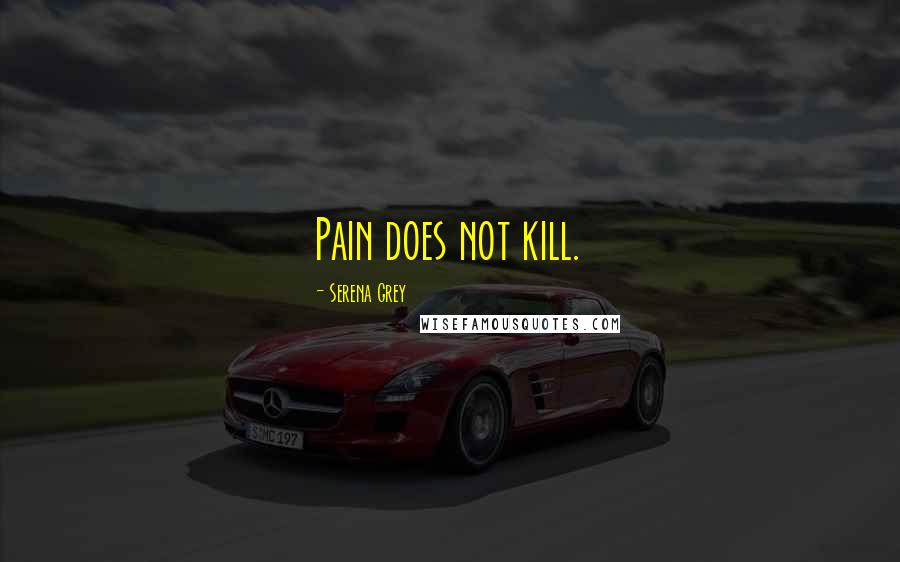 Serena Grey Quotes: Pain does not kill.