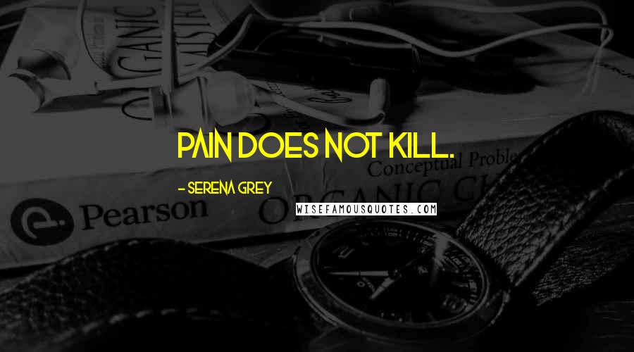 Serena Grey Quotes: Pain does not kill.
