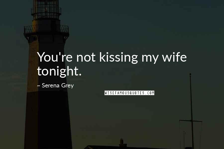 Serena Grey Quotes: You're not kissing my wife tonight.