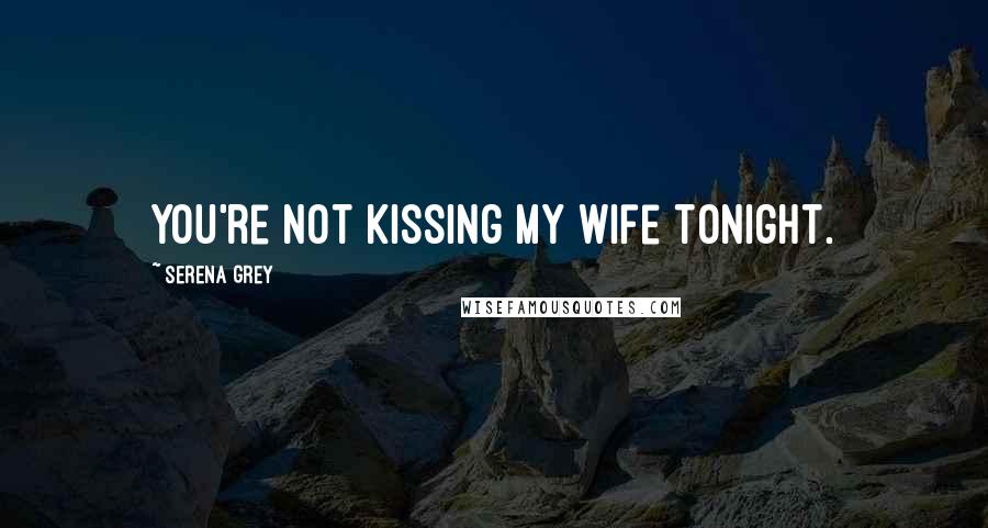 Serena Grey Quotes: You're not kissing my wife tonight.