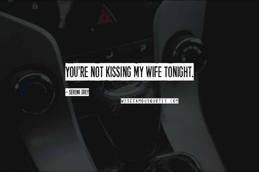 Serena Grey Quotes: You're not kissing my wife tonight.