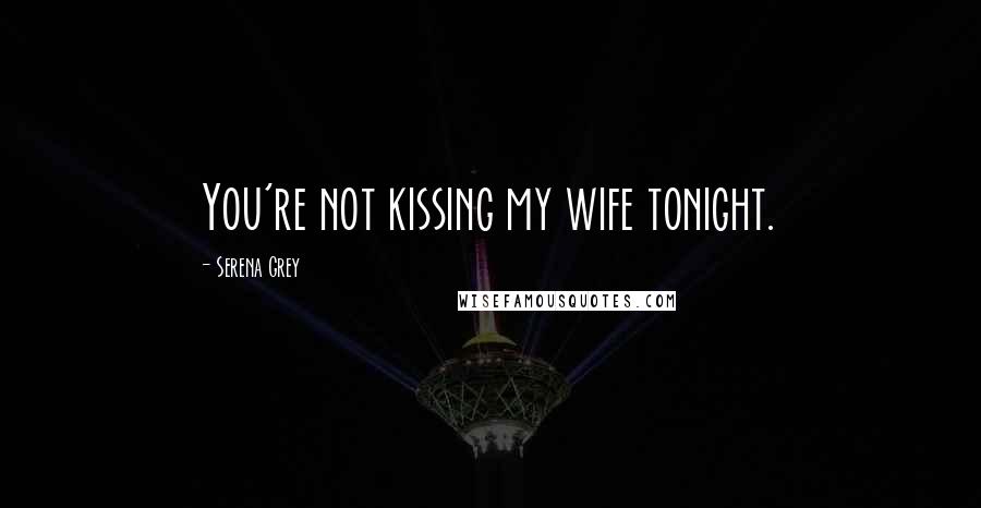 Serena Grey Quotes: You're not kissing my wife tonight.