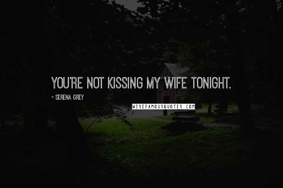 Serena Grey Quotes: You're not kissing my wife tonight.