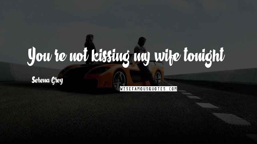 Serena Grey Quotes: You're not kissing my wife tonight.