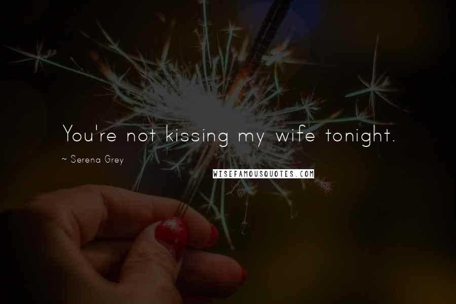 Serena Grey Quotes: You're not kissing my wife tonight.