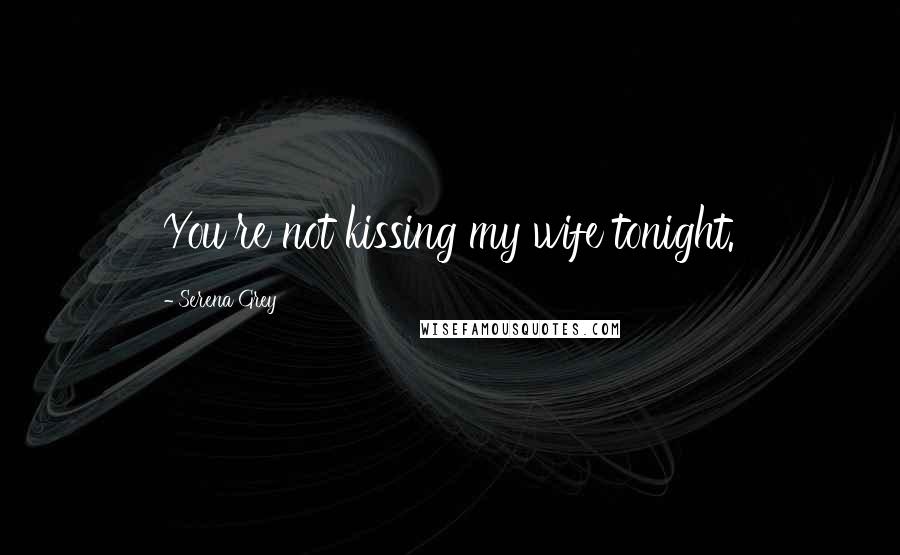 Serena Grey Quotes: You're not kissing my wife tonight.