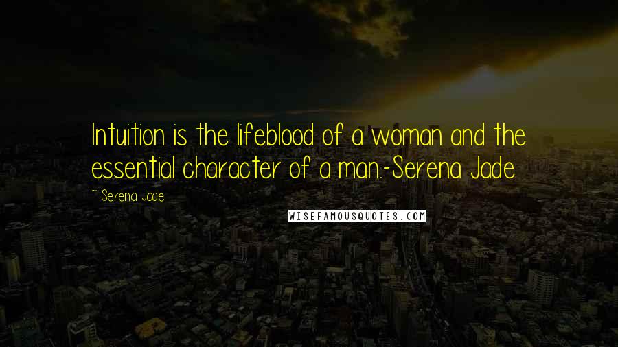 Serena Jade Quotes: Intuition is the lifeblood of a woman and the essential character of a man.-Serena Jade