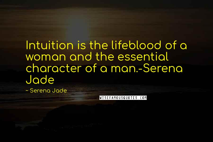 Serena Jade Quotes: Intuition is the lifeblood of a woman and the essential character of a man.-Serena Jade