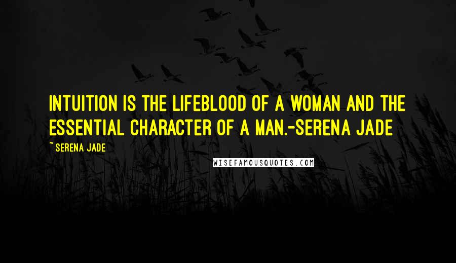 Serena Jade Quotes: Intuition is the lifeblood of a woman and the essential character of a man.-Serena Jade
