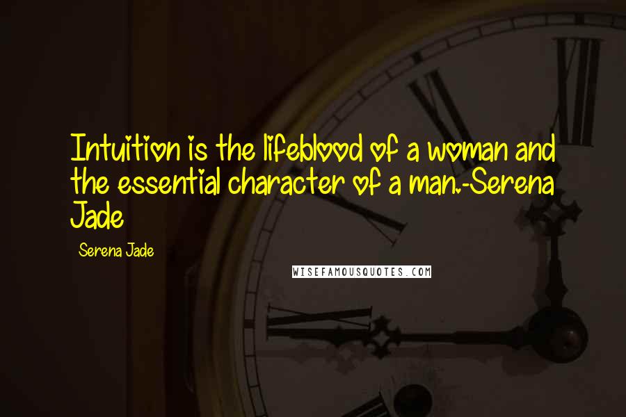 Serena Jade Quotes: Intuition is the lifeblood of a woman and the essential character of a man.-Serena Jade