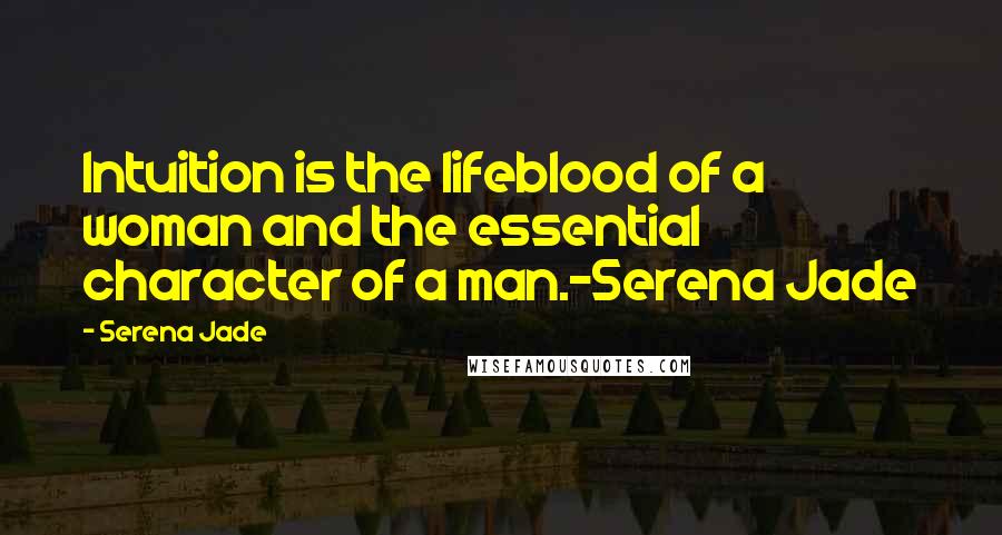 Serena Jade Quotes: Intuition is the lifeblood of a woman and the essential character of a man.-Serena Jade