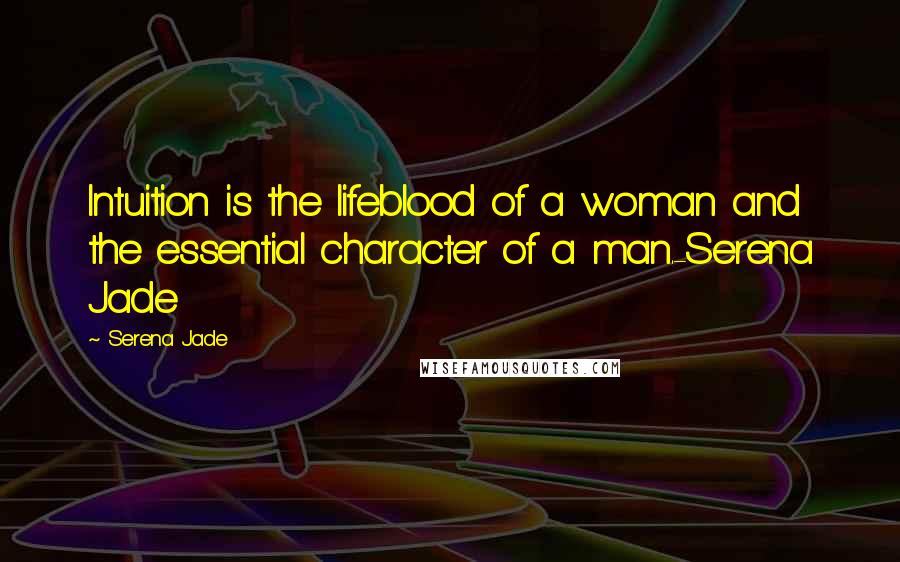 Serena Jade Quotes: Intuition is the lifeblood of a woman and the essential character of a man.-Serena Jade