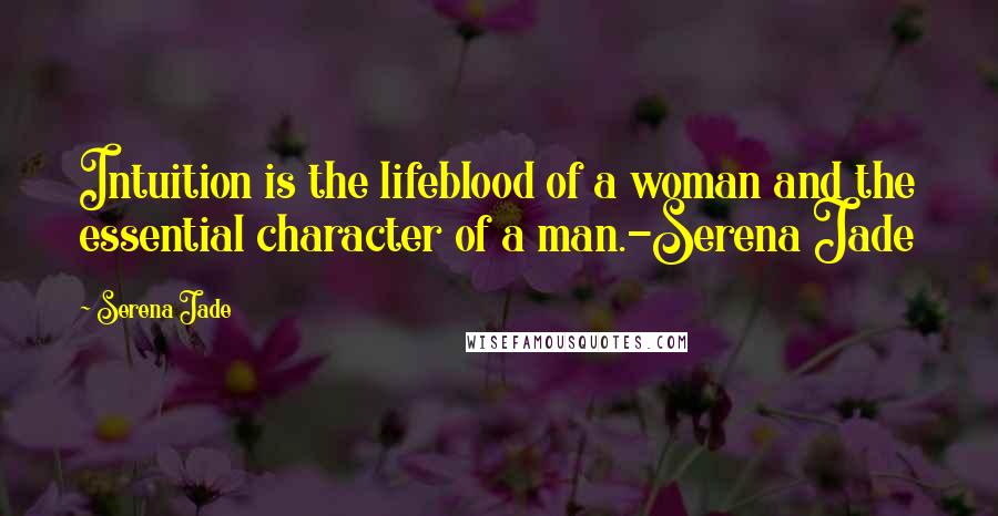 Serena Jade Quotes: Intuition is the lifeblood of a woman and the essential character of a man.-Serena Jade