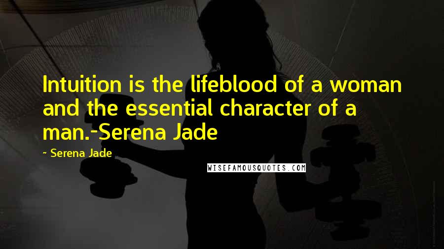 Serena Jade Quotes: Intuition is the lifeblood of a woman and the essential character of a man.-Serena Jade