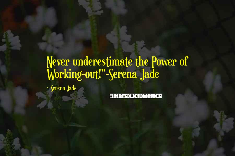 Serena Jade Quotes: Never underestimate the Power of Working-out!"-Serena Jade