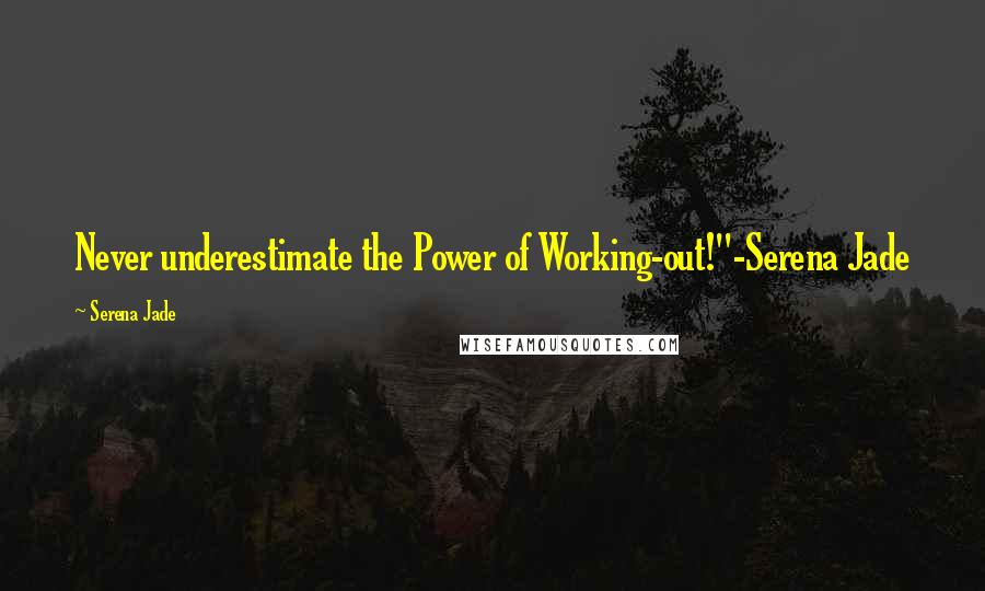 Serena Jade Quotes: Never underestimate the Power of Working-out!"-Serena Jade