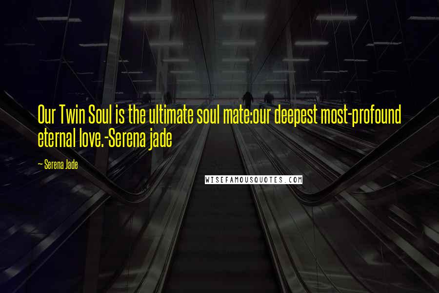 Serena Jade Quotes: Our Twin Soul is the ultimate soul mate:our deepest most-profound eternal love.-Serena jade