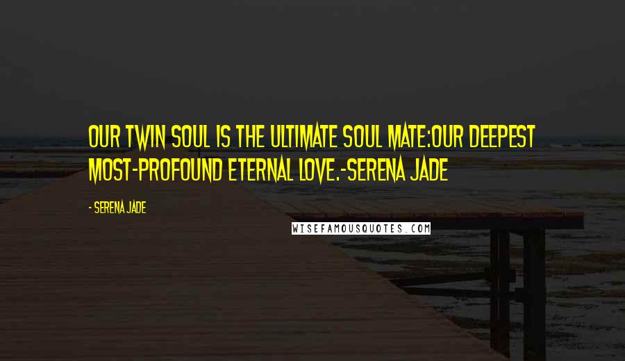 Serena Jade Quotes: Our Twin Soul is the ultimate soul mate:our deepest most-profound eternal love.-Serena jade