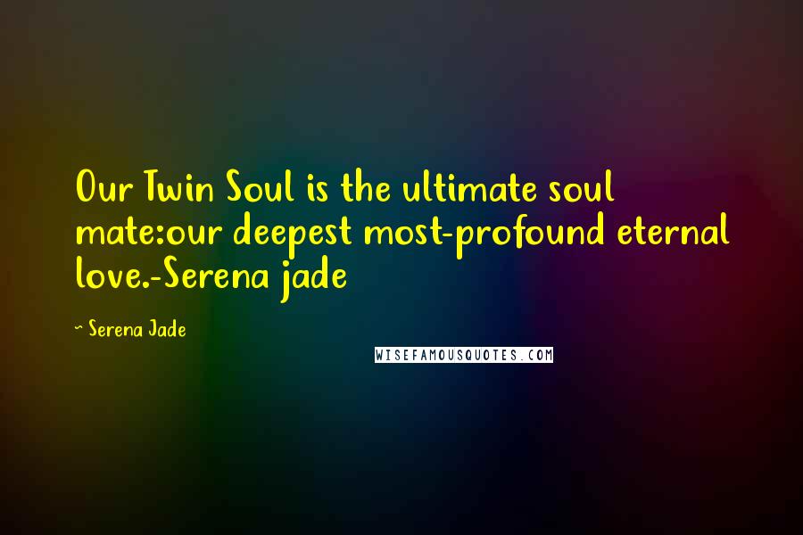 Serena Jade Quotes: Our Twin Soul is the ultimate soul mate:our deepest most-profound eternal love.-Serena jade