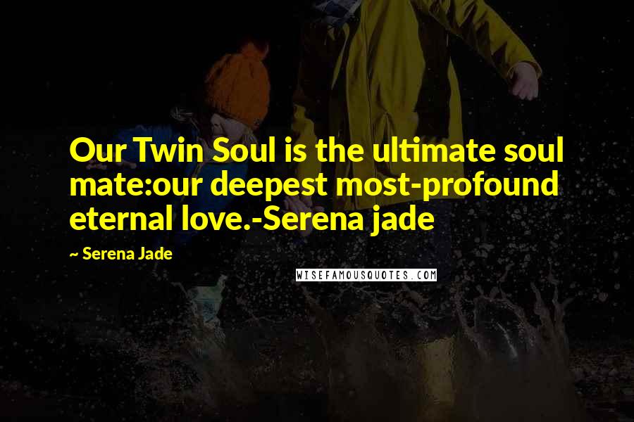 Serena Jade Quotes: Our Twin Soul is the ultimate soul mate:our deepest most-profound eternal love.-Serena jade