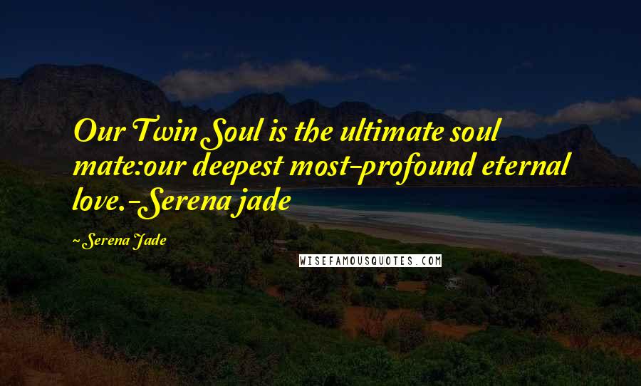 Serena Jade Quotes: Our Twin Soul is the ultimate soul mate:our deepest most-profound eternal love.-Serena jade