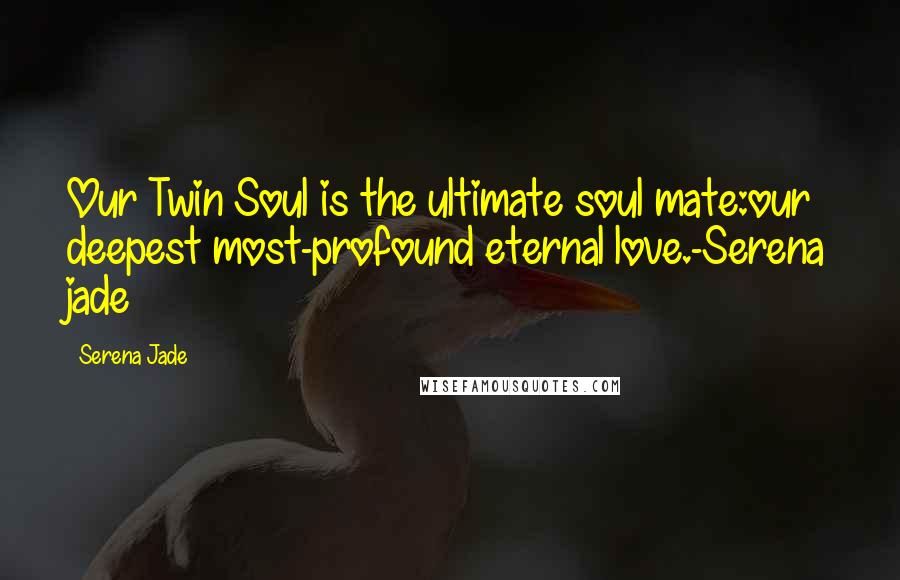 Serena Jade Quotes: Our Twin Soul is the ultimate soul mate:our deepest most-profound eternal love.-Serena jade