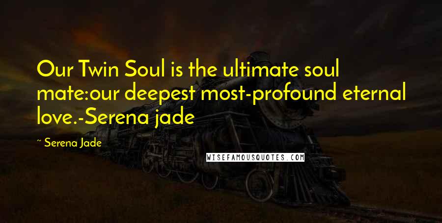 Serena Jade Quotes: Our Twin Soul is the ultimate soul mate:our deepest most-profound eternal love.-Serena jade