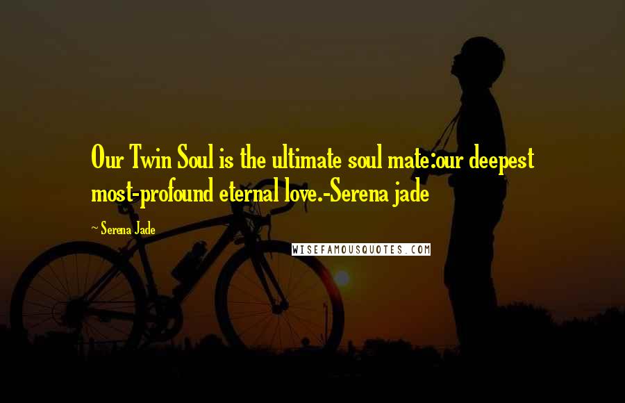 Serena Jade Quotes: Our Twin Soul is the ultimate soul mate:our deepest most-profound eternal love.-Serena jade