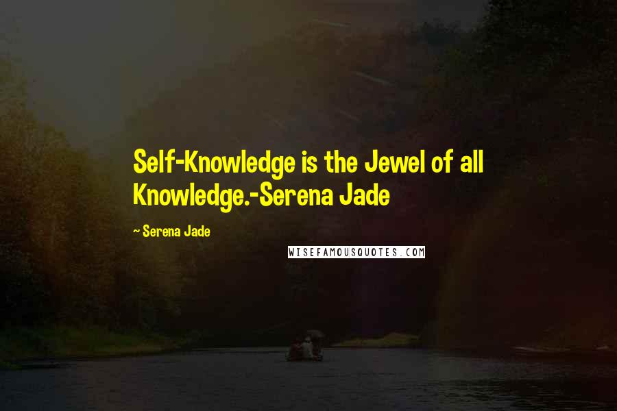 Serena Jade Quotes: Self-Knowledge is the Jewel of all Knowledge.-Serena Jade