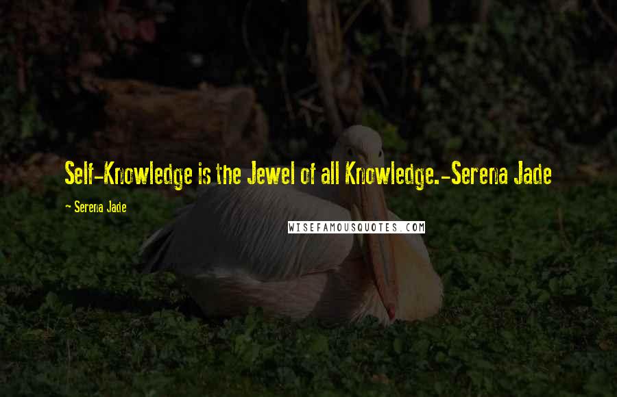 Serena Jade Quotes: Self-Knowledge is the Jewel of all Knowledge.-Serena Jade