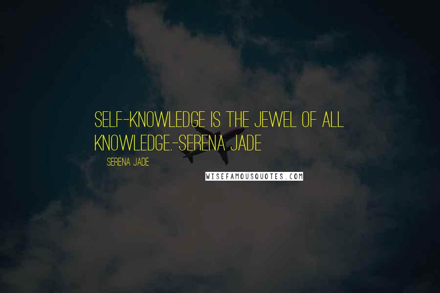 Serena Jade Quotes: Self-Knowledge is the Jewel of all Knowledge.-Serena Jade