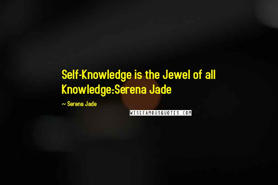 Serena Jade Quotes: Self-Knowledge is the Jewel of all Knowledge.-Serena Jade