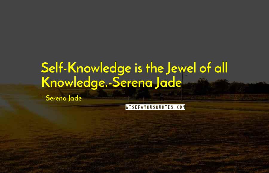 Serena Jade Quotes: Self-Knowledge is the Jewel of all Knowledge.-Serena Jade