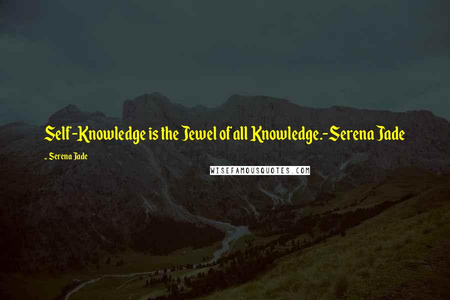 Serena Jade Quotes: Self-Knowledge is the Jewel of all Knowledge.-Serena Jade