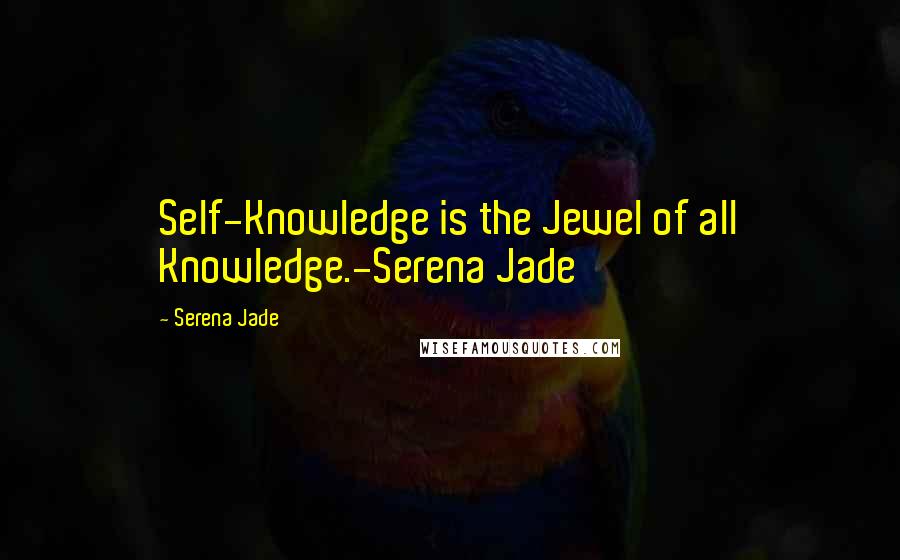 Serena Jade Quotes: Self-Knowledge is the Jewel of all Knowledge.-Serena Jade