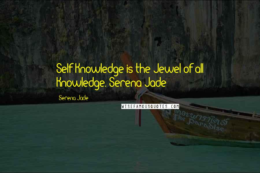 Serena Jade Quotes: Self-Knowledge is the Jewel of all Knowledge.-Serena Jade