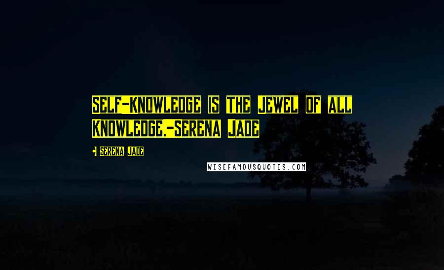 Serena Jade Quotes: Self-Knowledge is the Jewel of all Knowledge.-Serena Jade
