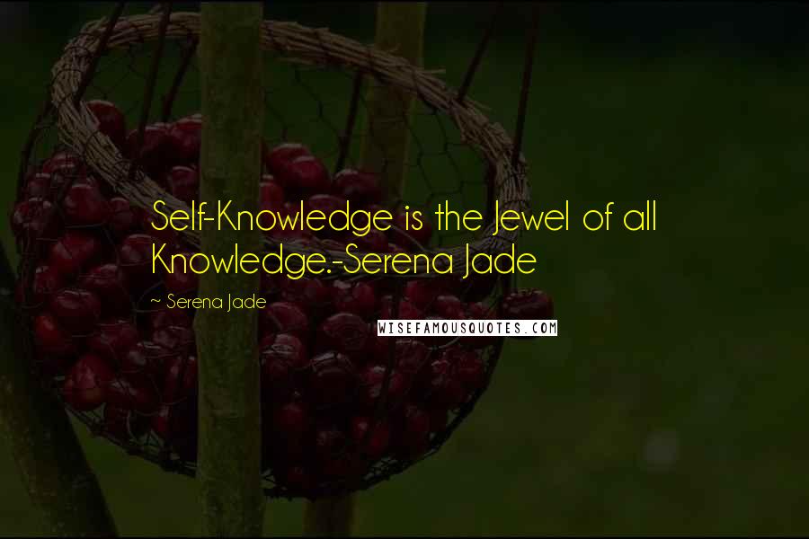 Serena Jade Quotes: Self-Knowledge is the Jewel of all Knowledge.-Serena Jade