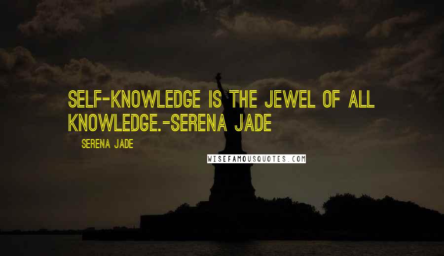 Serena Jade Quotes: Self-Knowledge is the Jewel of all Knowledge.-Serena Jade