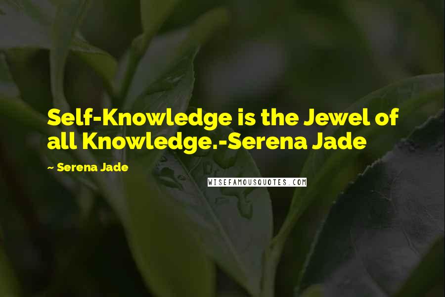 Serena Jade Quotes: Self-Knowledge is the Jewel of all Knowledge.-Serena Jade