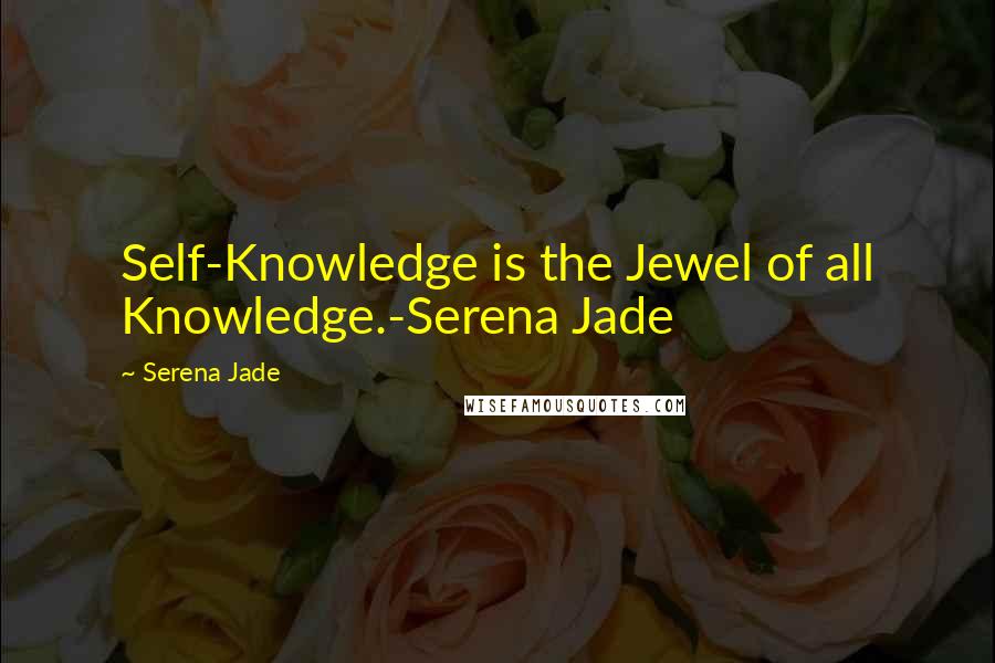 Serena Jade Quotes: Self-Knowledge is the Jewel of all Knowledge.-Serena Jade