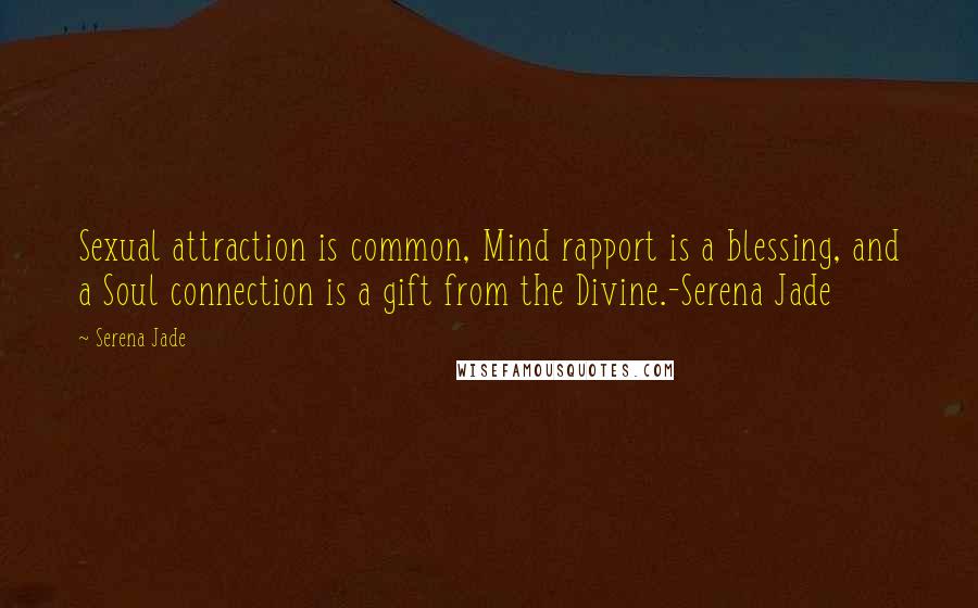 Serena Jade Quotes: Sexual attraction is common, Mind rapport is a blessing, and a Soul connection is a gift from the Divine.-Serena Jade