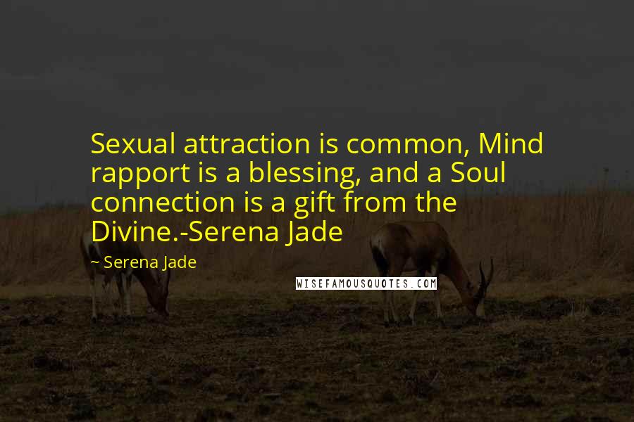 Serena Jade Quotes: Sexual attraction is common, Mind rapport is a blessing, and a Soul connection is a gift from the Divine.-Serena Jade