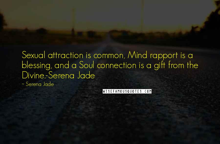 Serena Jade Quotes: Sexual attraction is common, Mind rapport is a blessing, and a Soul connection is a gift from the Divine.-Serena Jade