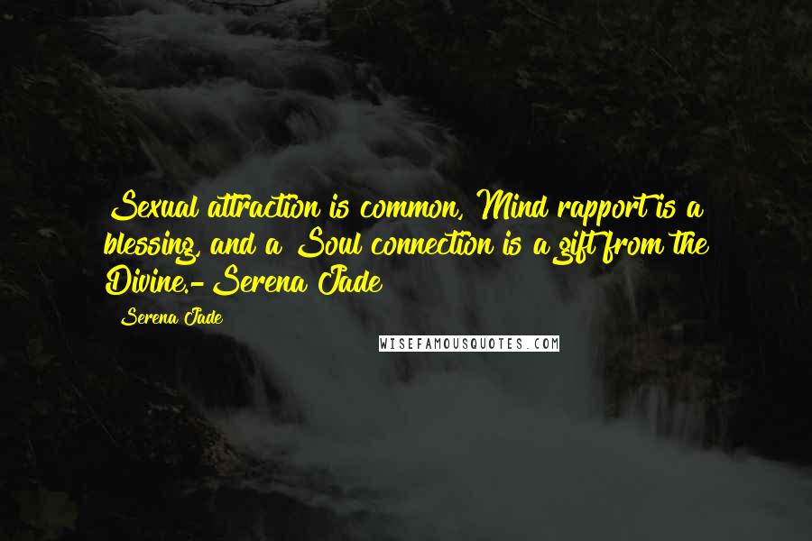 Serena Jade Quotes: Sexual attraction is common, Mind rapport is a blessing, and a Soul connection is a gift from the Divine.-Serena Jade